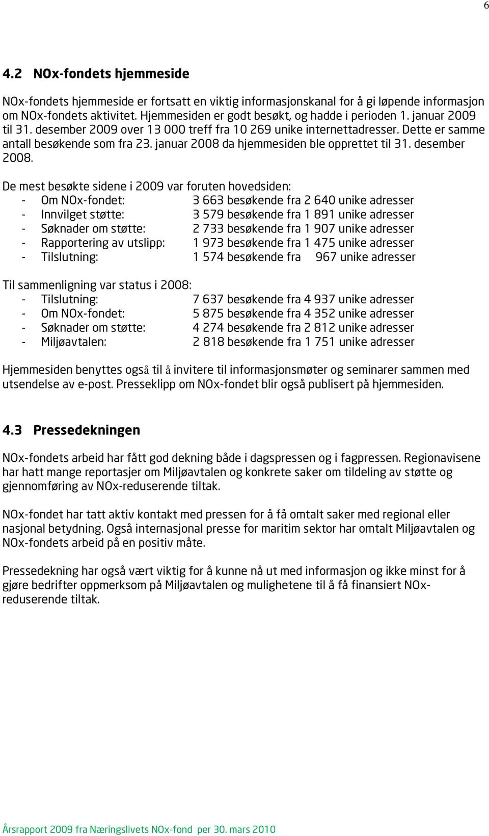 De mest besøkte sidene i 2009 var foruten hovedsiden: - Om NOx-fondet: 3 663 besøkende fra 2 640 unike adresser - Innvilget støtte: 3 579 besøkende fra 1 891 unike adresser - Søknader om støtte: 2