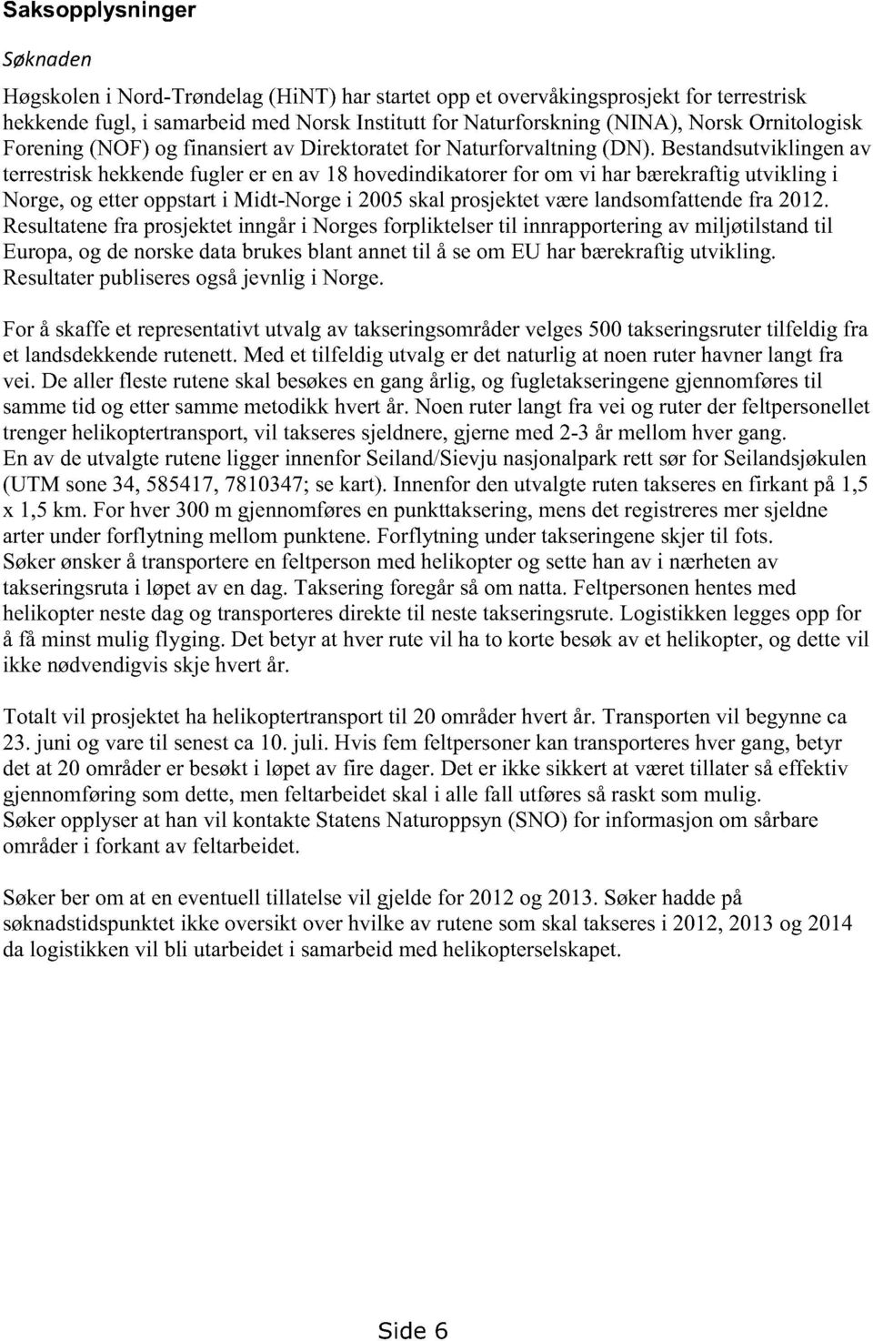 Bestandsutviklingenav terrestriskhekkendefugler er enav 18 hovedindikatorerfor om vi harbærekraftigutvikling i Norge,ogetteroppstarti Midt-Norgei 2005skalprosjektetværelandsomfattendefra 2012.