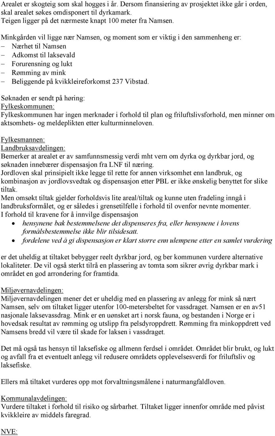 Søknaden er sendt på høring: Fylkeskommunen: Fylkeskommunen har ingen merknader i forhold til plan og friluftslivsforhold, men minner om aktsomhets- og meldeplikten etter kulturminneloven.