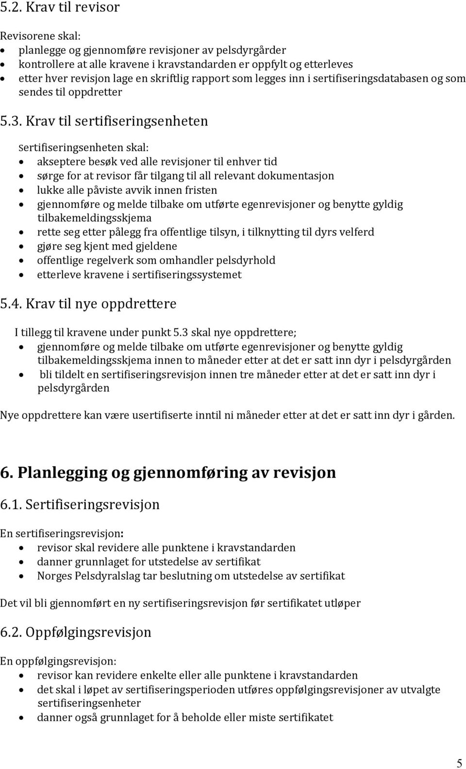 Krav til sertifiseringsenheten Sertifiseringsenheten skal: akseptere besøk ved alle revisjoner til enhver tid sørge for at revisor får tilgang til all relevant dokumentasjon lukke alle påviste avvik