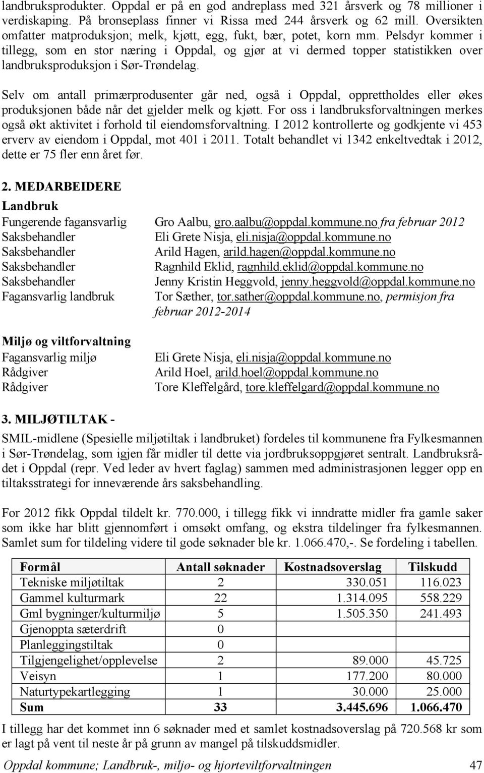 Pelsdyr kommer i tillegg, som en stor næring i Oppdal, og gjør at vi dermed topper statistikken over landbruksproduksjon i Sør-Trøndelag.