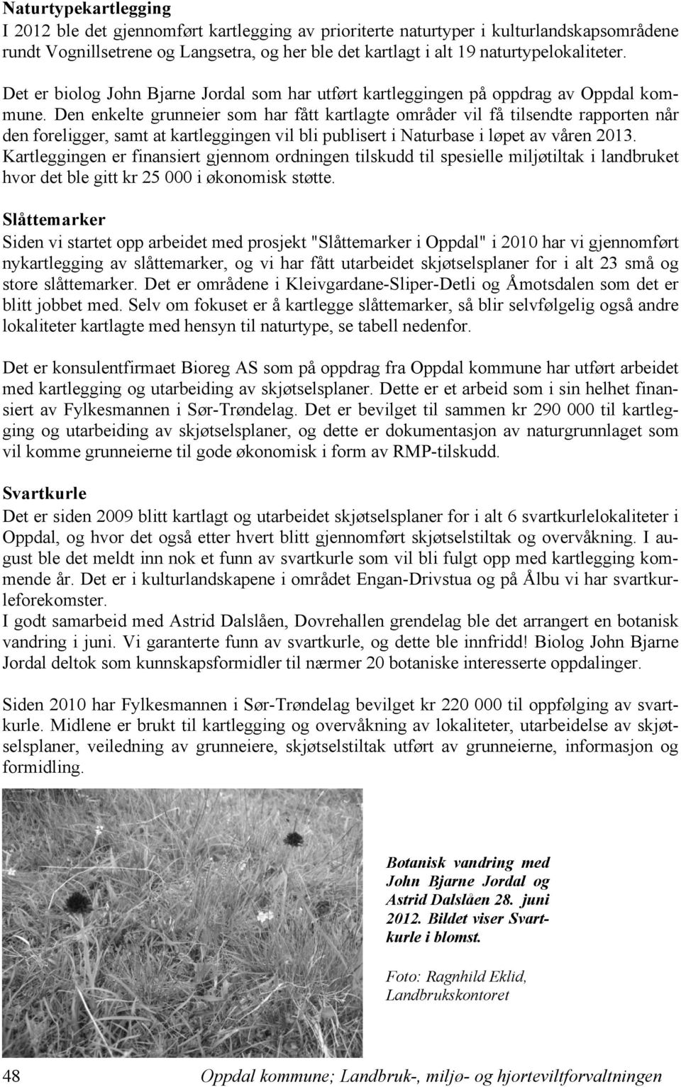 Den enkelte grunneier som har fått kartlagte områder vil få tilsendte rapporten når den foreligger, samt at kartleggingen vil bli publisert i Naturbase i løpet av våren 2013.