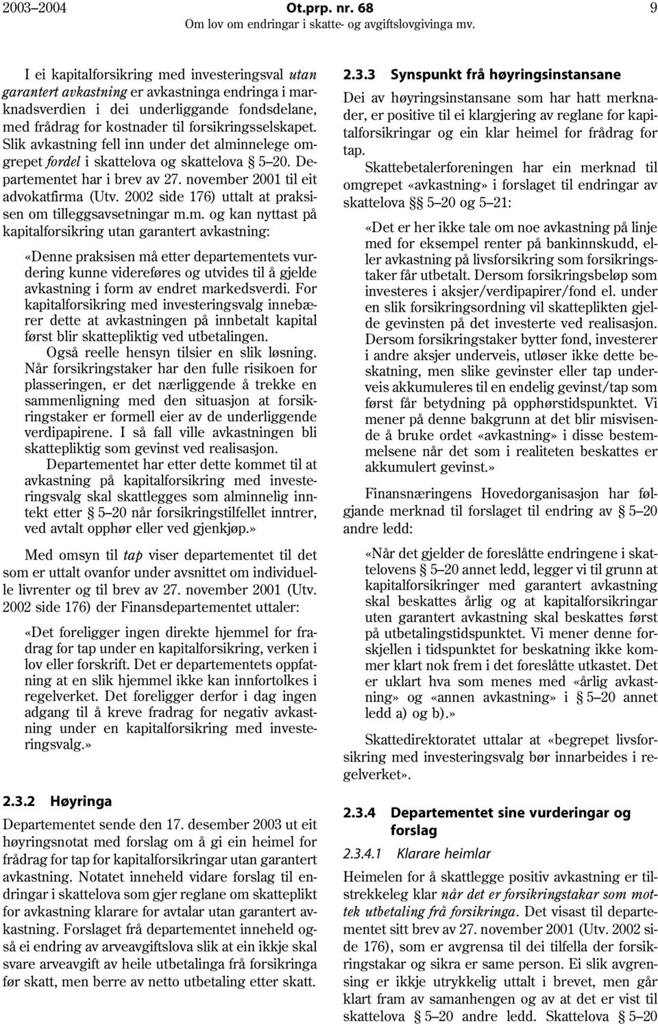 Slik avkastning fell inn under det alminnelege omgrepet fordel i skattelova og skattelova 5 20. Departementet har i brev av 27. november 2001 til eit advokatfirma (Utv.