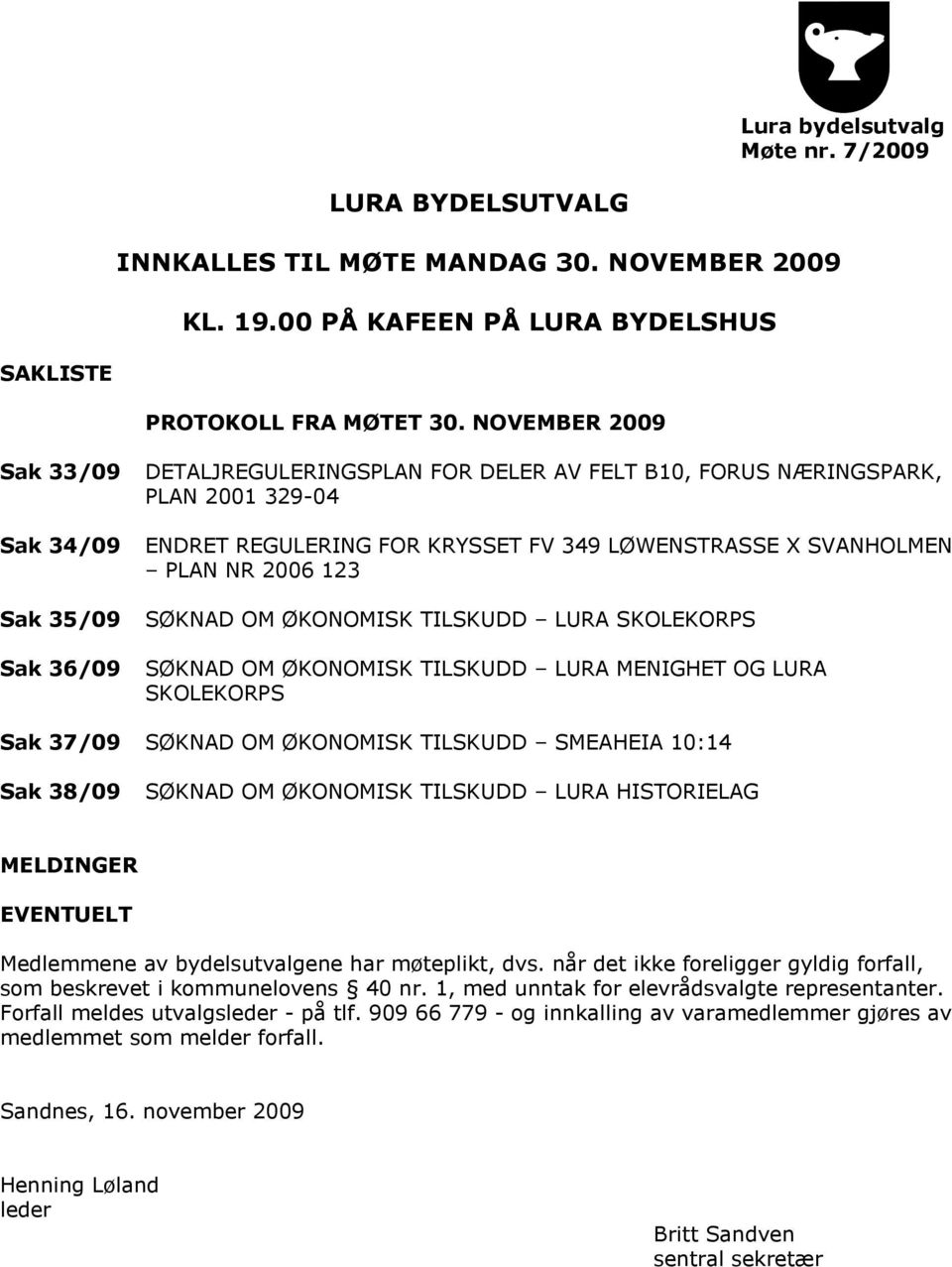 PLAN NR 2006 123 SØKNAD OM ØKONOMISK TILSKUDD LURA SKOLEKORPS SØKNAD OM ØKONOMISK TILSKUDD LURA MENIGHET OG LURA SKOLEKORPS Sak 37/09 SØKNAD OM ØKONOMISK TILSKUDD SMEAHEIA 10:14 Sak 38/09 SØKNAD OM