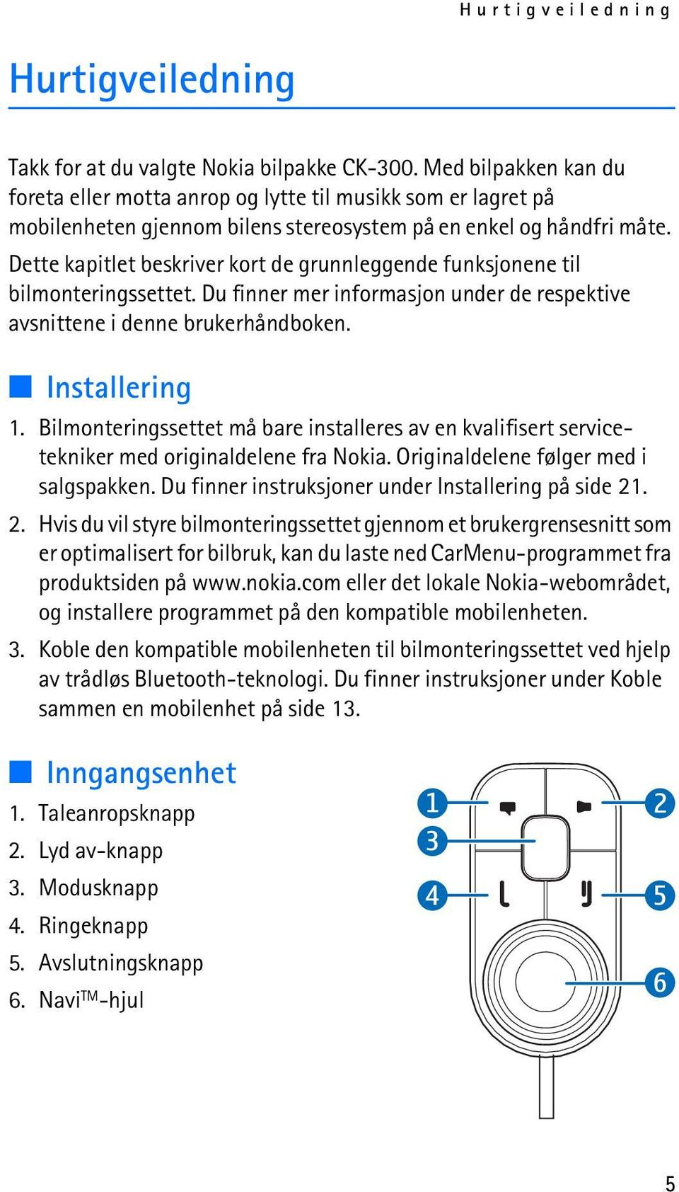 Dette kapitlet beskriver kort de grunnleggende funksjonene til bilmonteringssettet. Du finner mer informasjon under de respektive avsnittene i denne brukerhåndboken. Installering 1.