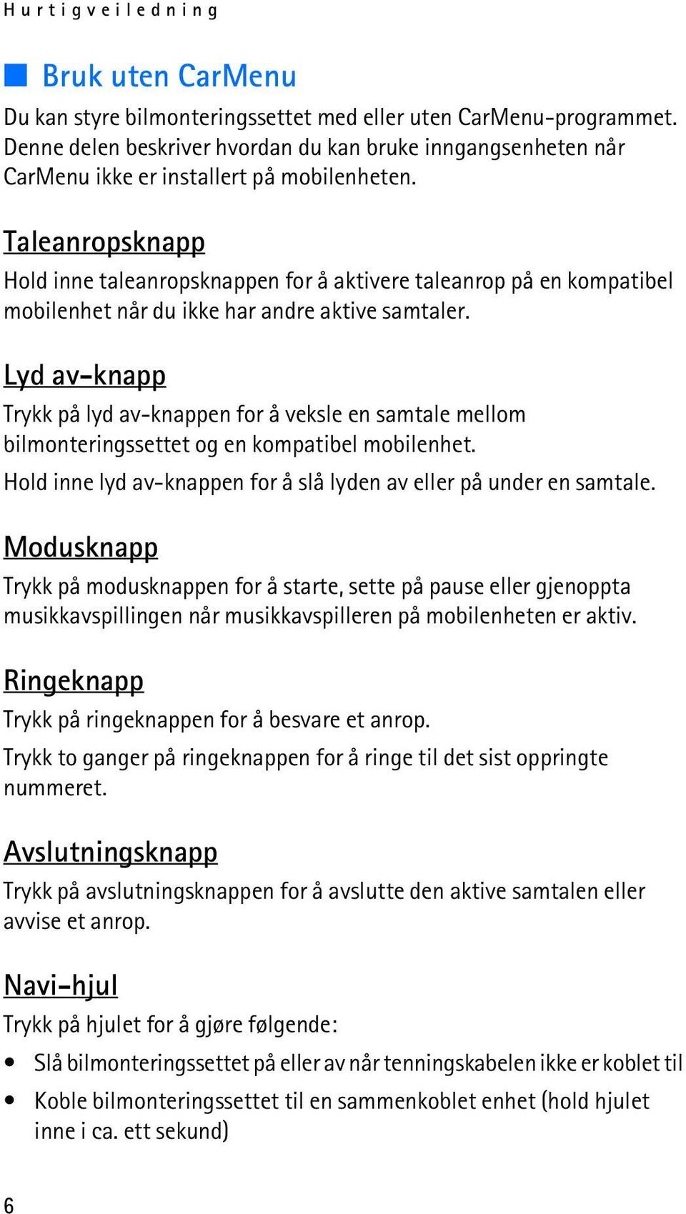 Taleanropsknapp Hold inne taleanropsknappen for å aktivere taleanrop på en kompatibel mobilenhet når du ikke har andre aktive samtaler.