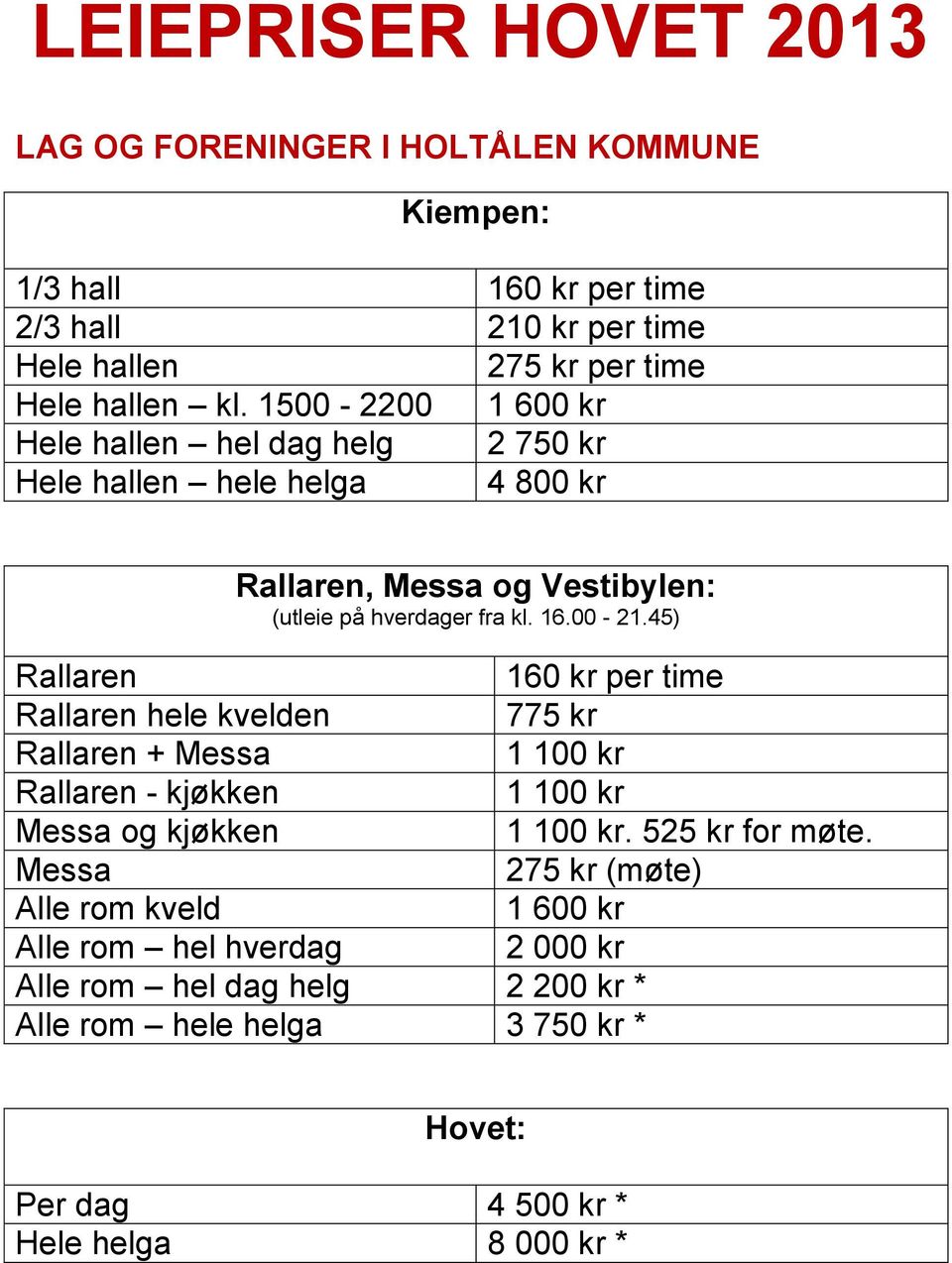 1500-2200 1 600 kr hel dag helg 2 750 kr hele helga 4 800 kr 160 kr per time hele kvelden 775 kr + 1 100 kr 1