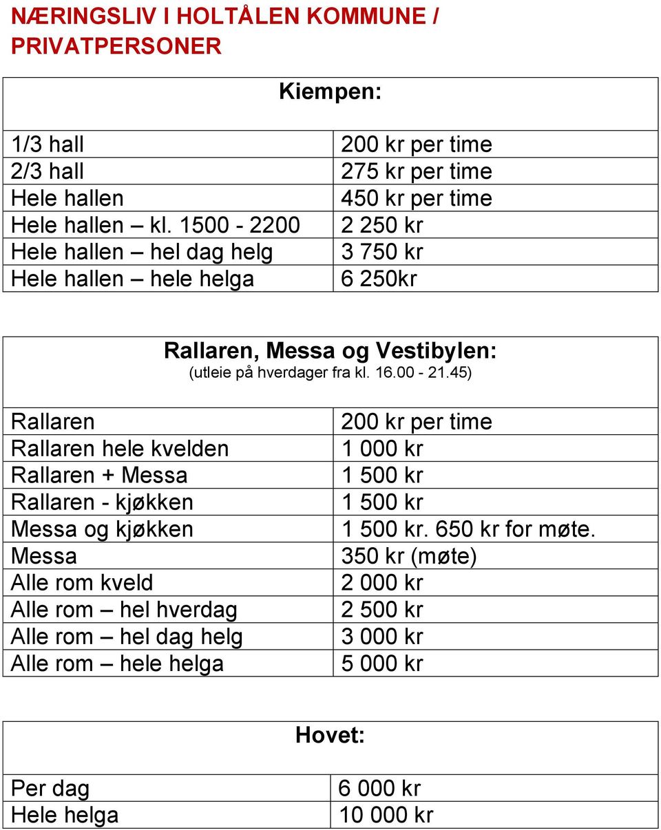 1500-2200 2 250 kr hel dag helg 3 750 kr hele helga 6 250kr hele kvelden + og kjøkken Alle rom hel