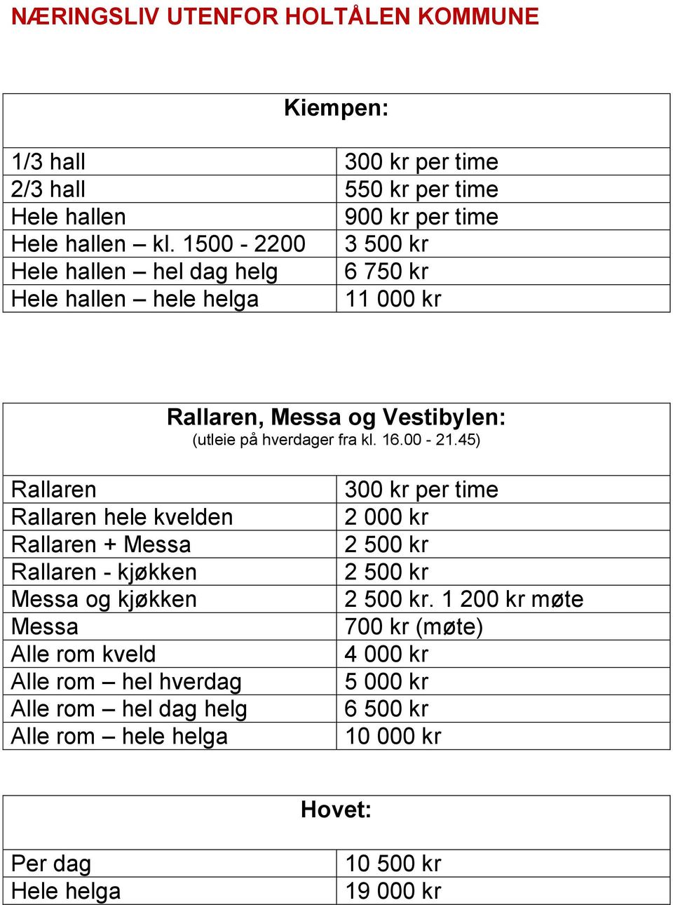 1500-2200 3 500 kr hel dag helg 6 750 kr hele helga 11 000 kr hele kvelden + og kjøkken Alle rom