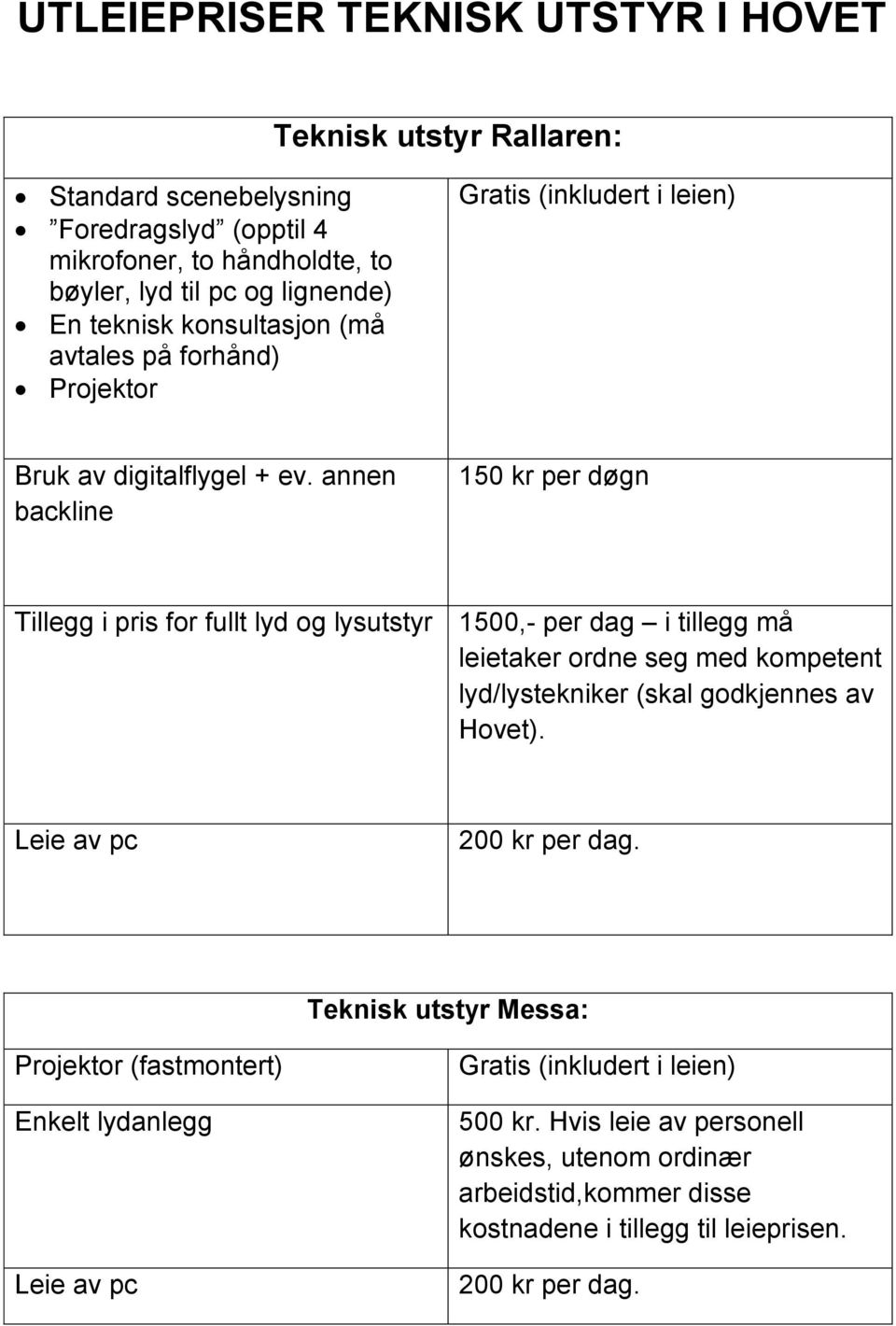 annen backline 150 kr per døgn Tillegg i pris for fullt lyd og lysutstyr 1500,- per dag i tillegg må leietaker ordne seg med kompetent lyd/lystekniker (skal godkjennes av