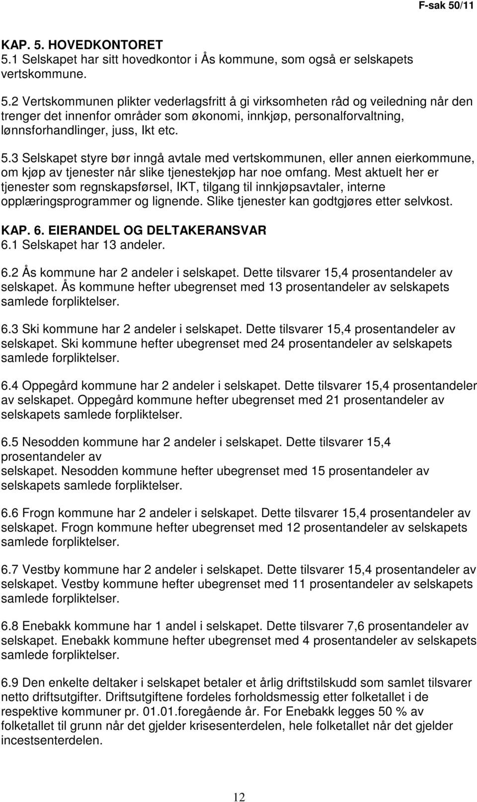 Mest aktuelt her er tjenester som regnskapsførsel, IKT, tilgang til innkjøpsavtaler, interne opplæringsprogrammer og lignende. Slike tjenester kan godtgjøres etter selvkost. KAP. 6.