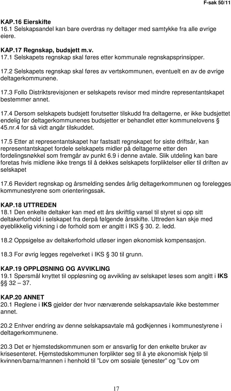 17.4 Dersom selskapets budsjett forutsetter tilskudd fra deltagerne, er ikke budsjettet endelig før deltagerkommunenes budsjetter er behandlet etter kommunelovens 45.nr.4 for så vidt angår tilskuddet.