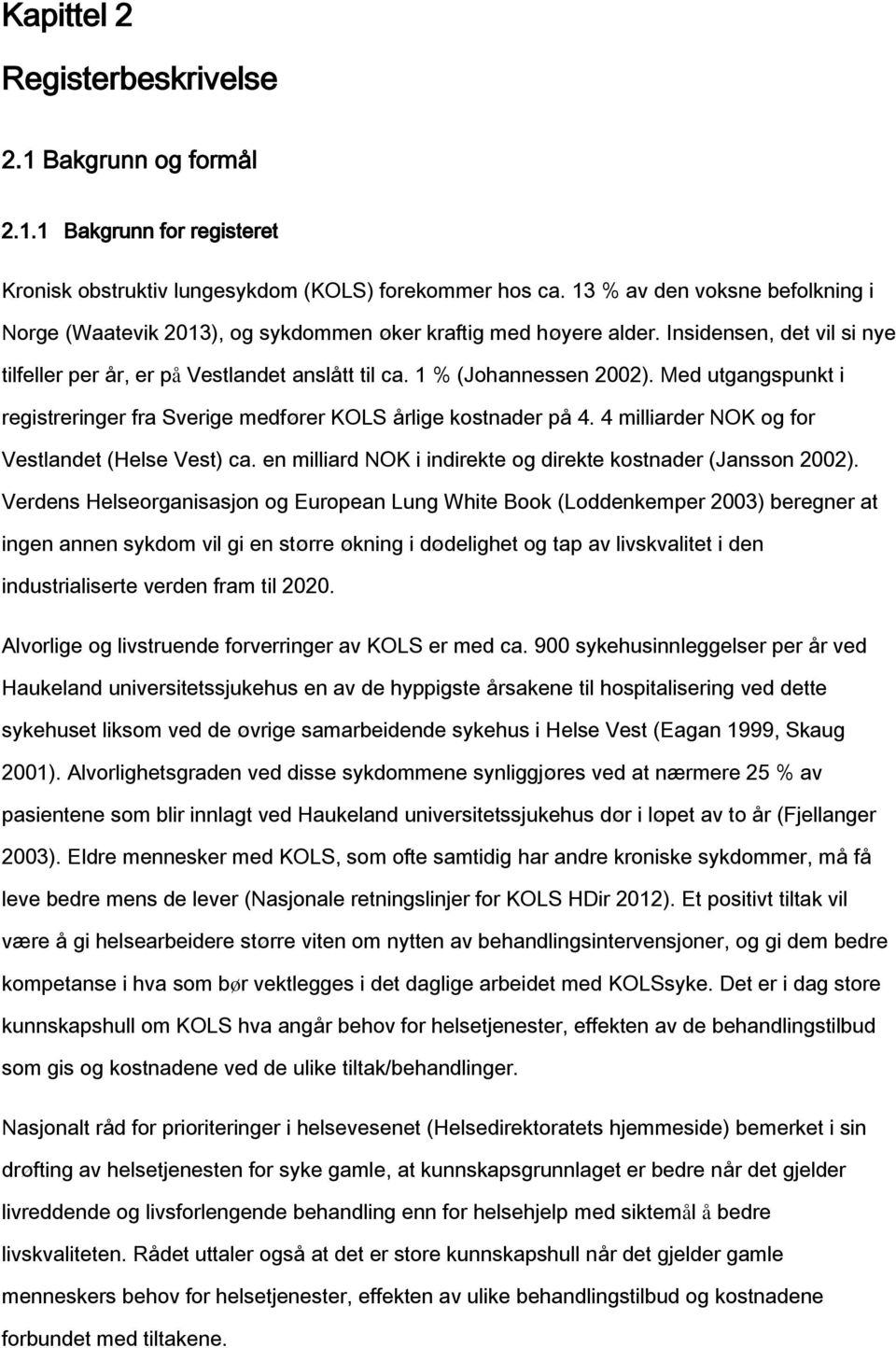 Med utgangspunkt i registreringer fra Sverige medfører KOLS årlige kostnader på 4. 4 milliarder NOK og for Vestlandet (Helse Vest) ca. en milliard NOK i indirekte og direkte kostnader (Jansson 2002).