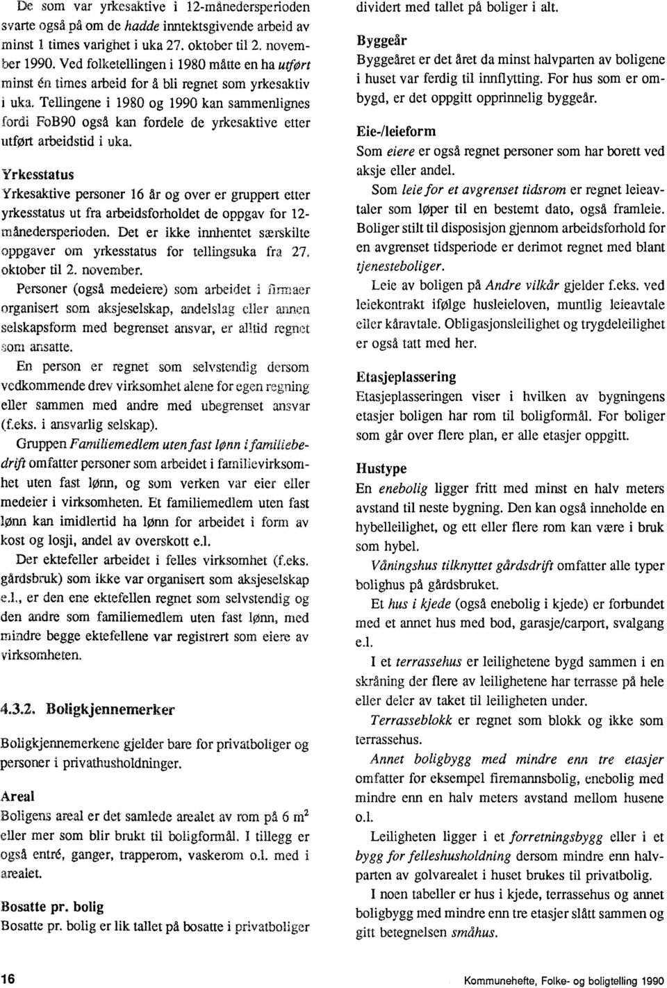 Yrkesaktive personer 16 Ar og over er gruppert etter yrkesstatus ut fra arbeidsforholdet de oppgav for 12- månedersperioden Det er ikke innhentet særskilte oppgaver om yrkesstatus for tellingsuka fra