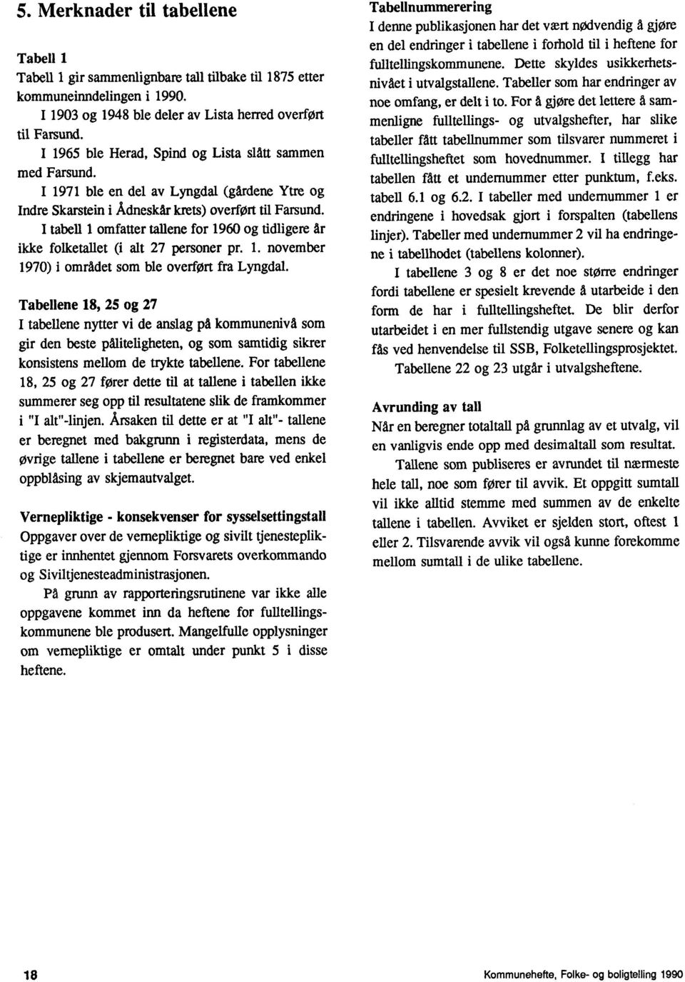 folketallet (i alt 27 personer pr 1 november 1970) i området som ble overfort fra Lyngdal Tabellene 18, 25 og 27 I tabellene nytter vi de anslag på kommunenivå som gir den beste påliteligheten, og