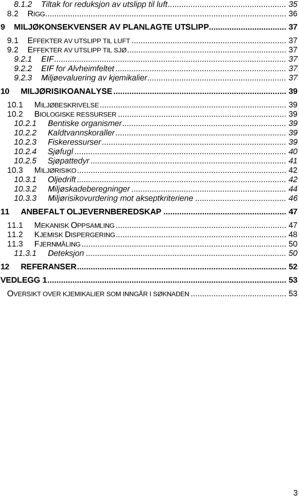 .. 39 10.2.2 Kaldtvannskoraller... 39 10.2.3 Fiskeressurser... 39 10.2.4 Sjøfugl... 40 10.2.5 Sjøpattedyr... 41 10.3 MILJØRISIKO... 42 10.3.1 Oljedrift... 42 10.3.2 Miljøskadeberegninger... 44 10.3.3 Miljørisikovurdering mot akseptkriteriene.