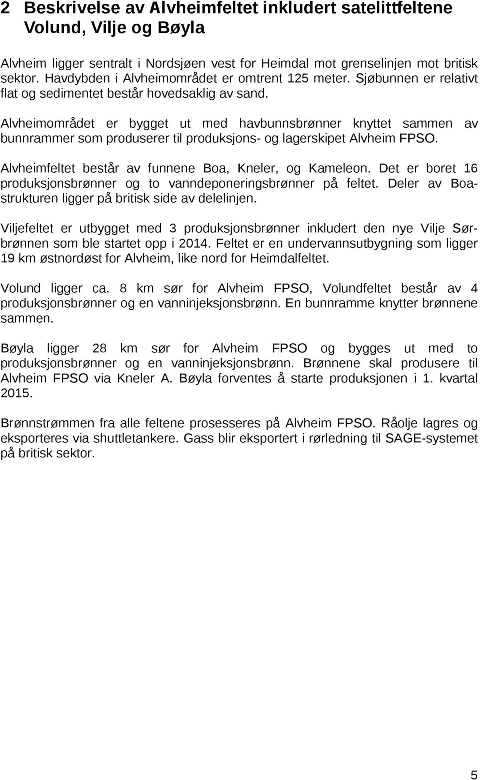 Alvheimområdet er bygget ut med havbunnsbrønner knyttet sammen av bunnrammer som produserer til produksjons- og lagerskipet Alvheim FPSO. Alvheimfeltet består av funnene Boa, Kneler, og Kameleon.