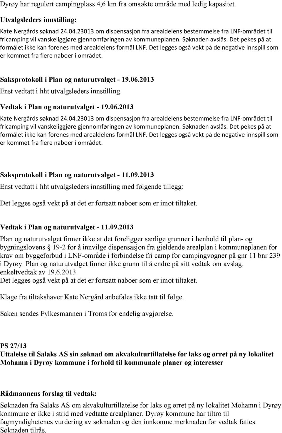 Det pekes på at formålet ikke kan forenes med arealdelens formål LNF. Det legges også vekt på de negative innspill som er kommet fra flere naboer i området. Saksprotokoll i Plan og naturutvalget - 19.