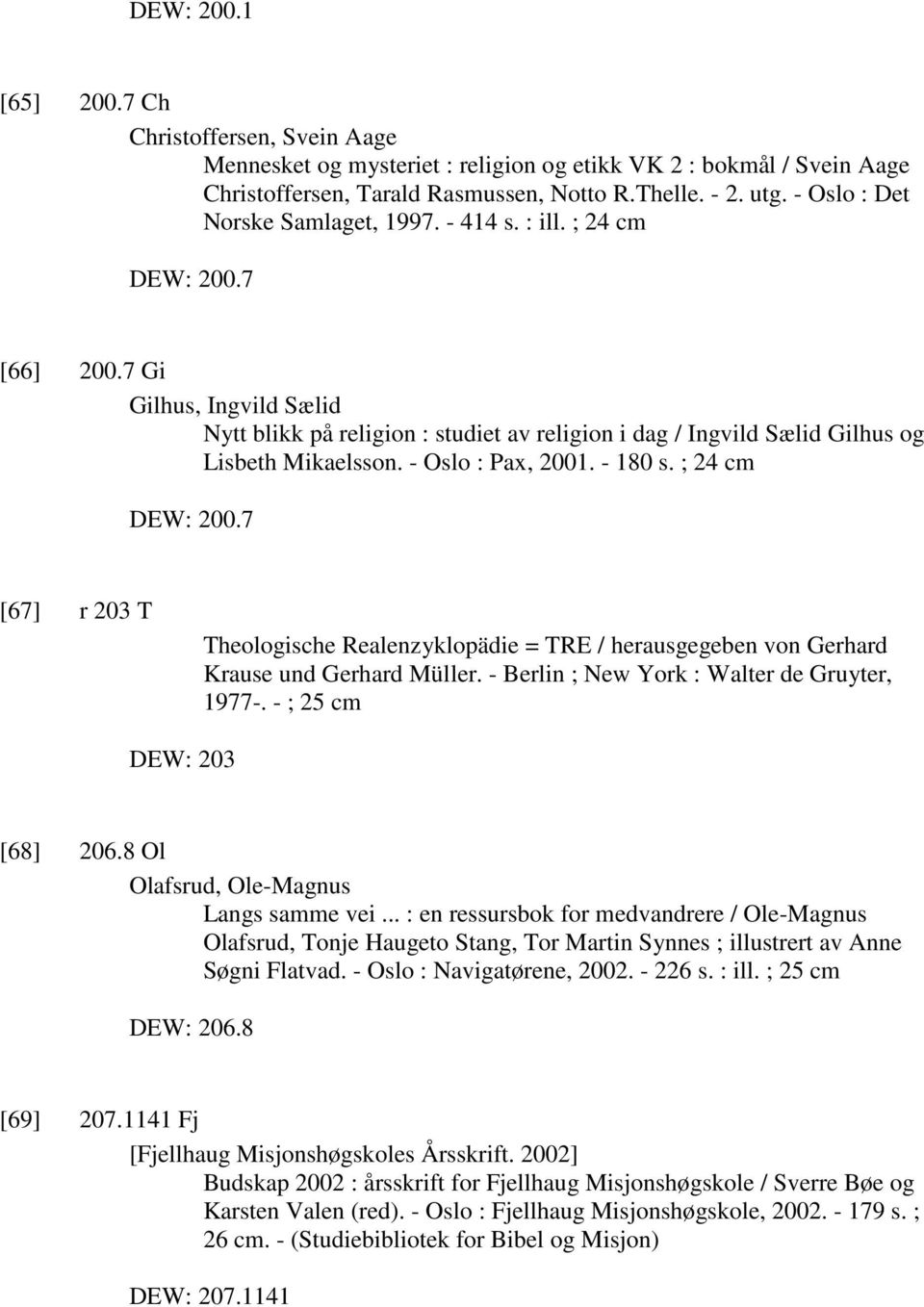7 Gi Gilhus, Ingvild Sælid Nytt blikk på religion : studiet av religion i dag / Ingvild Sælid Gilhus og Lisbeth Mikaelsson. - Oslo : Pax, 2001. - 180 s. ; 24 cm DEW: 200.