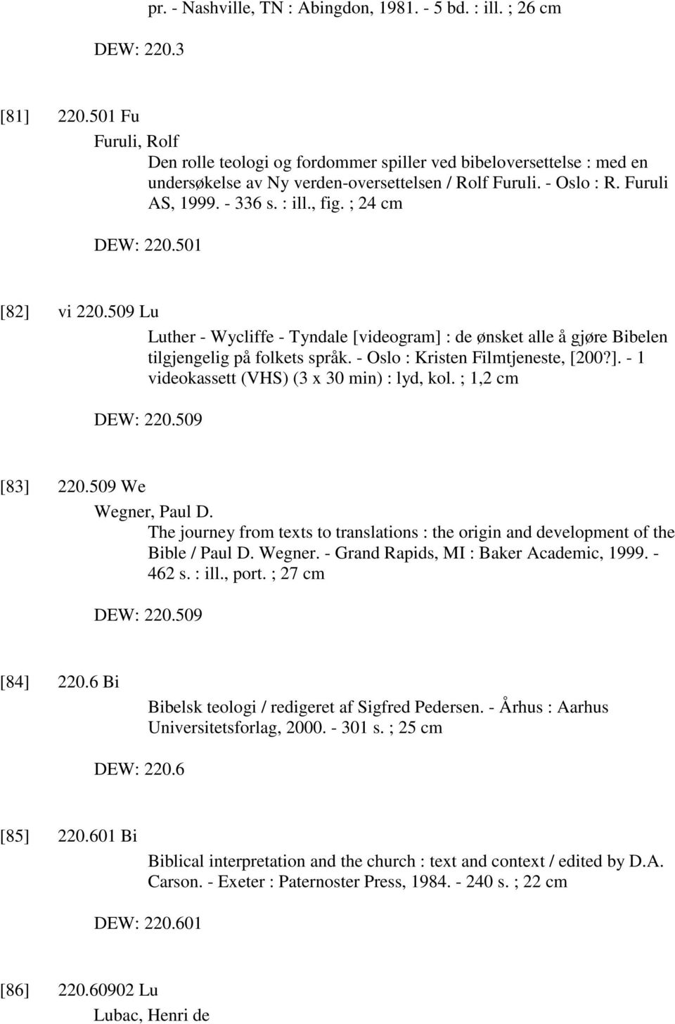 ; 24 cm DEW: 220.501 [82] vi 220.509 Lu Luther - Wycliffe - Tyndale [videogram] : de ønsket alle å gjøre Bibelen tilgjengelig på folkets språk. - Oslo : Kristen Filmtjeneste, [200?]. - 1 videokassett (VHS) (3 x 30 min) : lyd, kol.