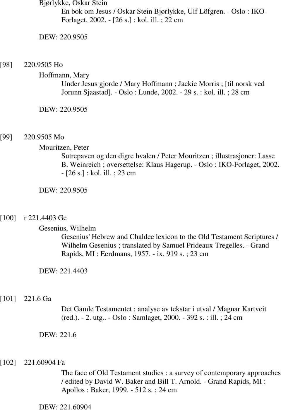 9505 Mo Mouritzen, Peter Sutrepaven og den digre hvalen / Peter Mouritzen ; illustrasjoner: Lasse B. Weinreich ; oversettelse: Klaus Hagerup. - Oslo : IKO-Forlaget, 2002. - [26 s.] : kol. ill. ; 23 cm DEW: 220.