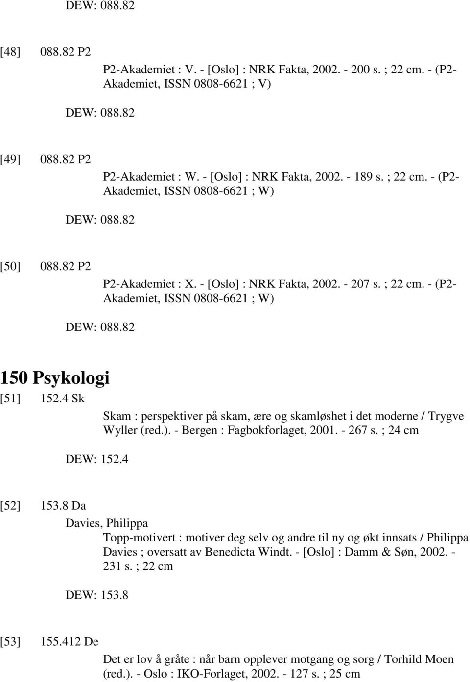 4 Sk Skam : perspektiver på skam, ære og skamløshet i det moderne / Trygve Wyller (red.). - Bergen : Fagbokforlaget, 2001. - 267 s. ; 24 cm DEW: 152.4 [52] 153.