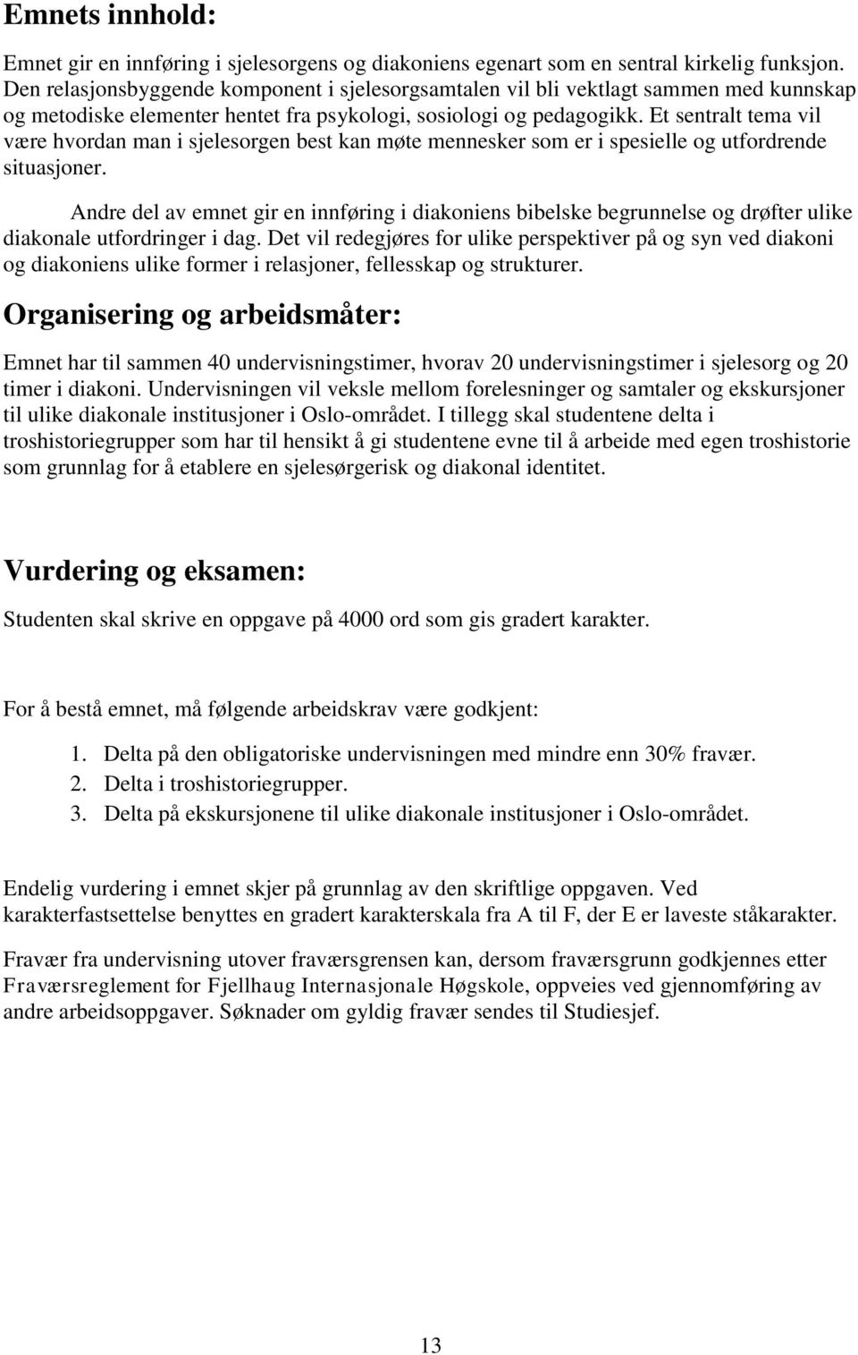 Et sentralt tema vil være hvordan man i sjelesorgen best kan møte mennesker som er i spesielle og utfordrende situasjoner.