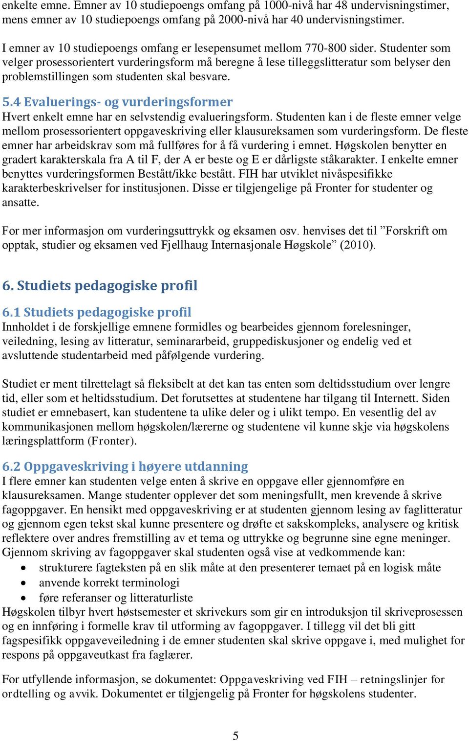 Studenter som velger prosessorientert vurderingsform må beregne å lese tilleggslitteratur som belyser den problemstillingen som studenten skal besvare. 5.