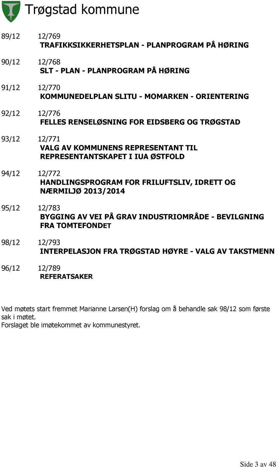 FRILUFTSLIV, IDRETT OG NÆRMILJØ 2013/2014 95/12 12/783 BYGGING AV VEI PÅ GRAV INDUSTRIOMRÅDE - BEVILGNING FRA TOMTEFONDET 98/12 12/793 INTERPELASJON FRA TRØGSTAD HØYRE - VALG AV