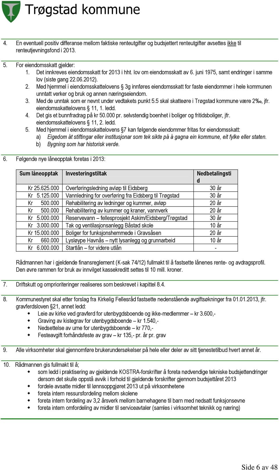 3. Med de unntak som er nevnt under vedtakets punkt 5.5 skal skatteøre i Trøgstad kommune være 2, jfr. eiendomsskattelovens 11, 1. ledd. 4. Det gis et bunnfradrag på kr 50.000 pr.