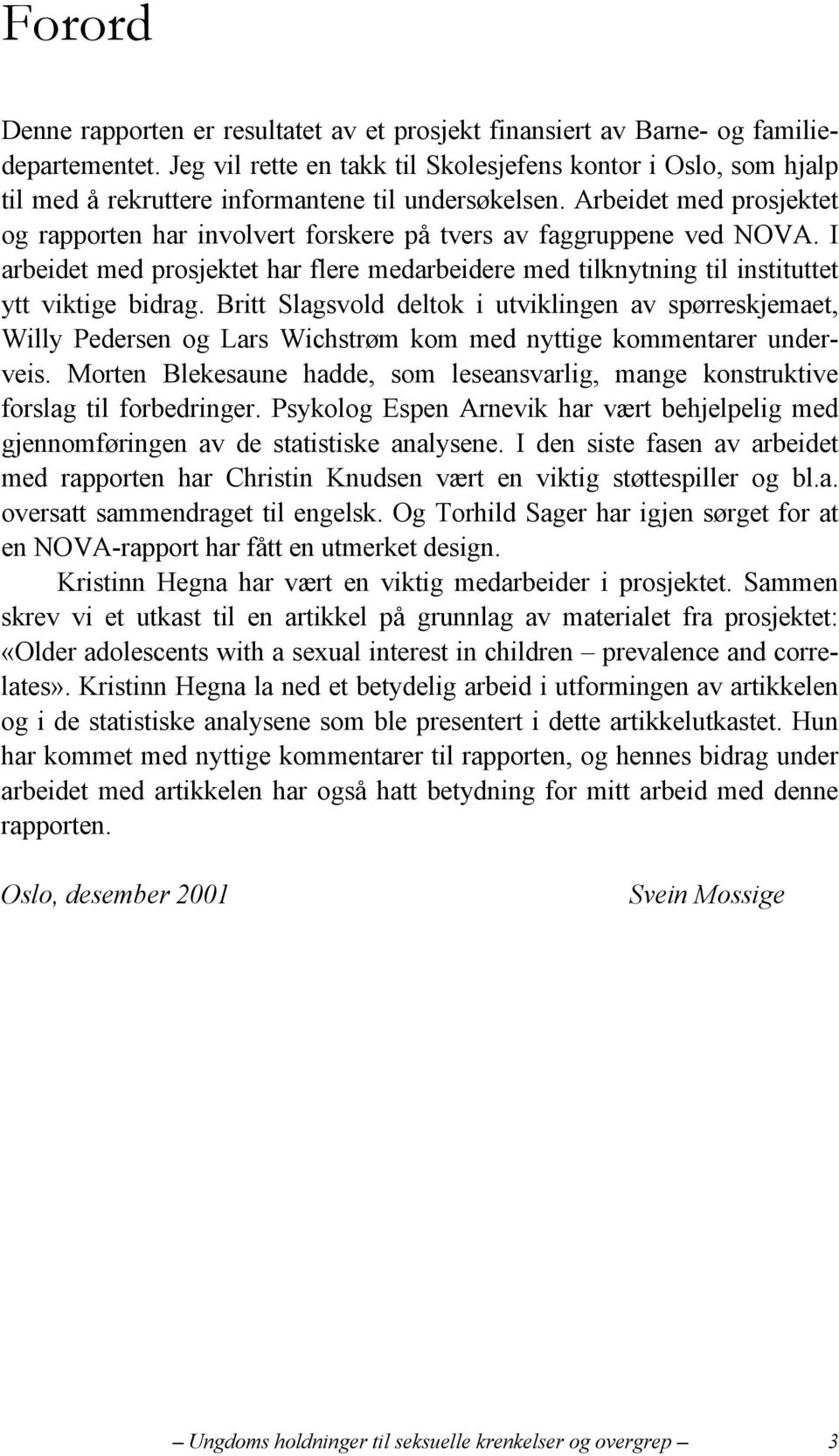 Arbeidet med prosjektet og rapporten har involvert forskere på tvers av faggruppene ved NOVA. I arbeidet med prosjektet har flere medarbeidere med tilknytning til instituttet ytt viktige bidrag.