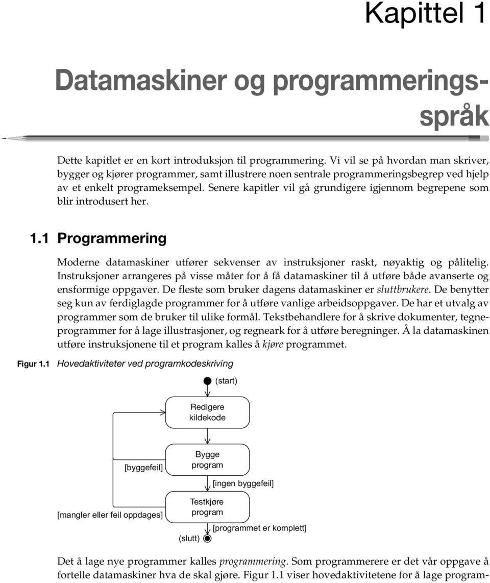 Senere kapitler vil gå grundigere igjennom begrepene som blir introdusert her. 1.1 Programmering Moderne datamaskiner utfører sekvenser av instruksjoner raskt, nøyaktig og pålitelig.