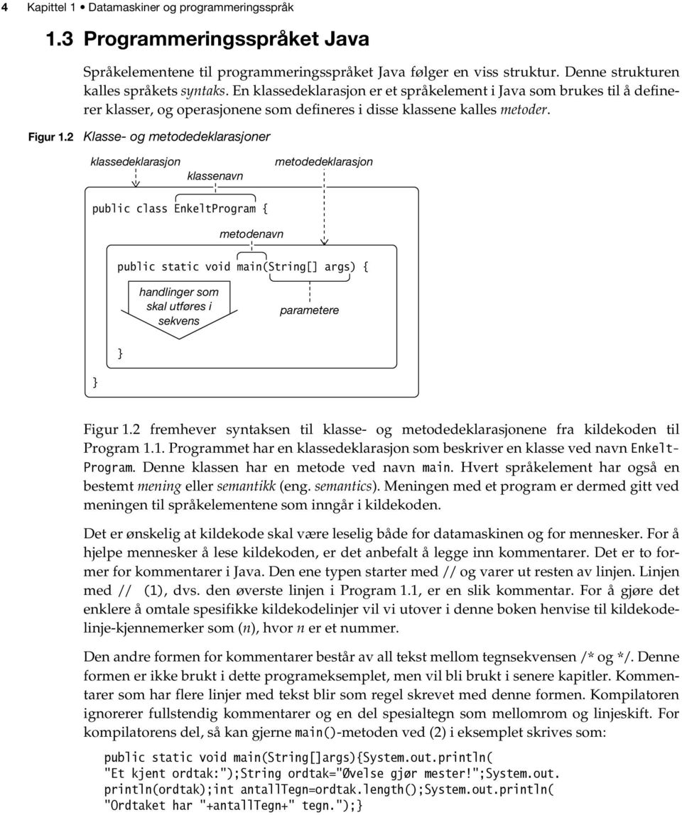 2 Klasse- og metodedeklarasjoner klassedeklarasjon klassenavn metodedeklarasjon public class EnkeltProgram { metodenavn public static void main(string[] args) { handlinger som skal utføres i sekvens