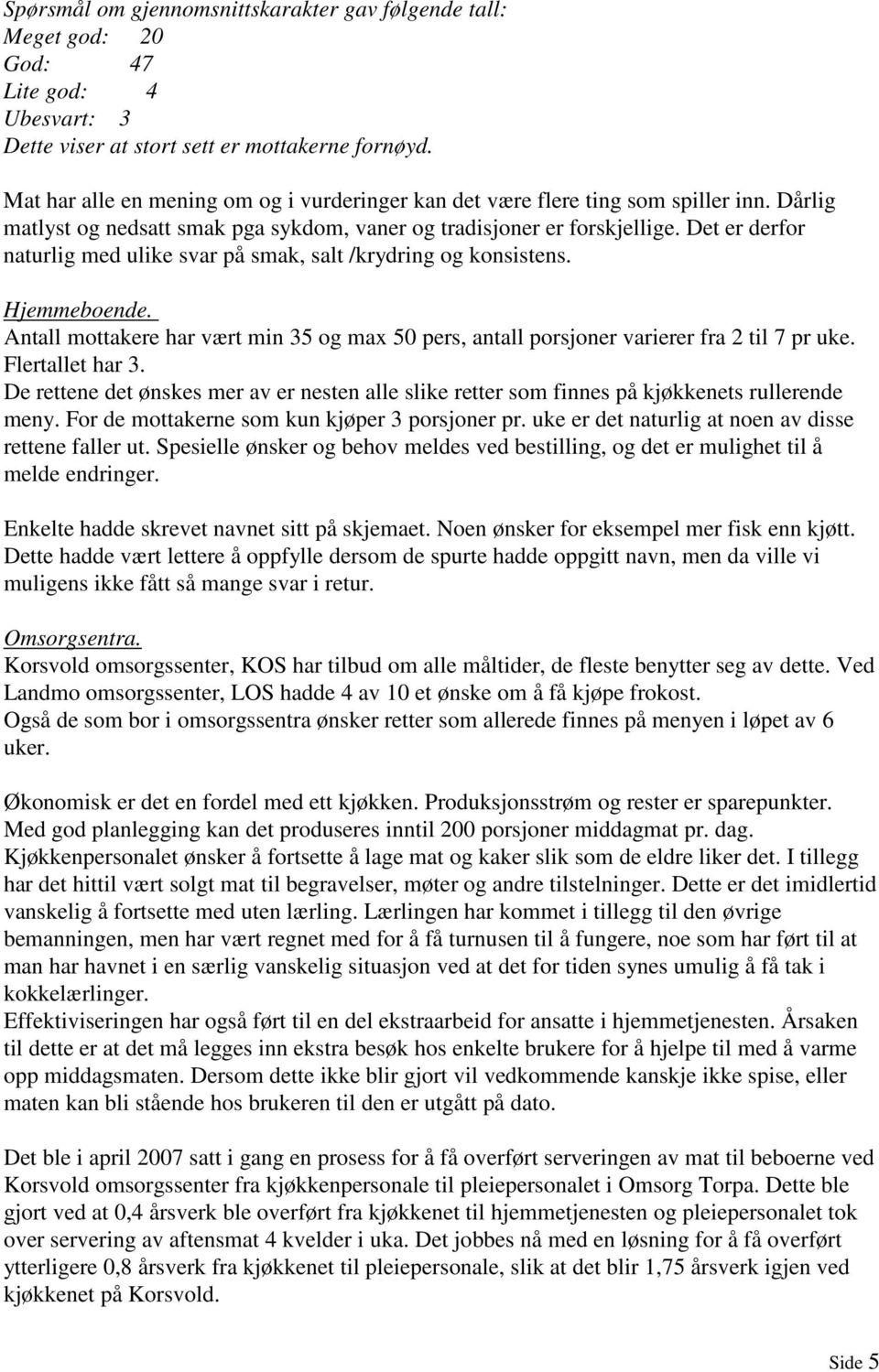 Det er derfor naturlig med ulike svar på smak, salt /krydring og konsistens. Hjemmeboende. Antall mottakere har vært min 35 og max 50 pers, antall porsjoner varierer fra 2 til 7 pr uke.