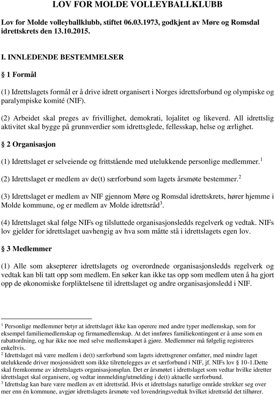 (2) Arbeidet skal preges av frivillighet, demokrati, lojalitet og likeverd. All idrettslig aktivitet skal bygge på grunnverdier som idrettsglede, fellesskap, helse og ærlighet.