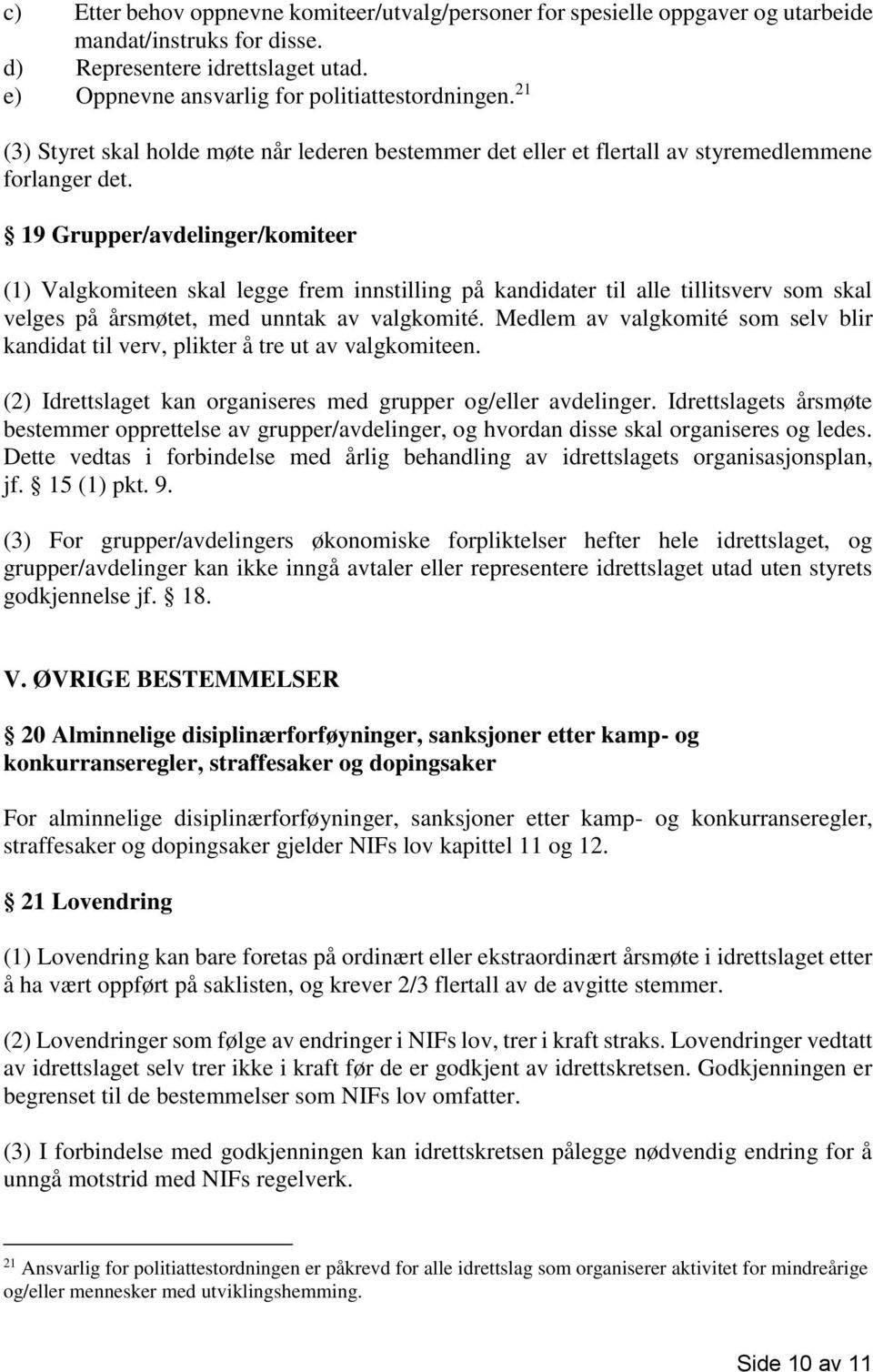 19 Grupper/avdelinger/komiteer (1) Valgkomiteen skal legge frem innstilling på kandidater til alle tillitsverv som skal velges på årsmøtet, med unntak av valgkomité.