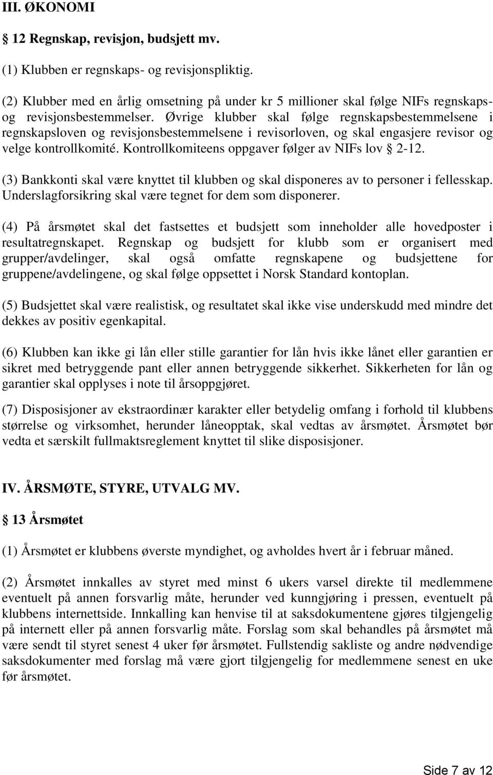 Øvrige klubber skal følge regnskapsbestemmelsene i regnskapsloven og revisjonsbestemmelsene i revisorloven, og skal engasjere revisor og velge kontrollkomité.