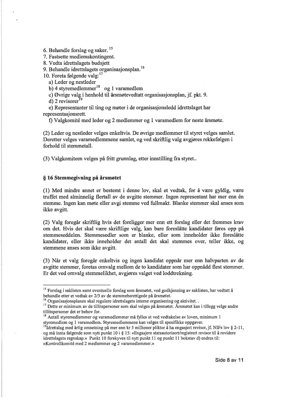 d) 2 revisorerle e) Representanter til ting og møter i de organisasjonsledd idrettslaget har representasjonsrett. f) Valgkomité med leder og 2 medlemmer og 1 varamedlem for neste årsmøte.