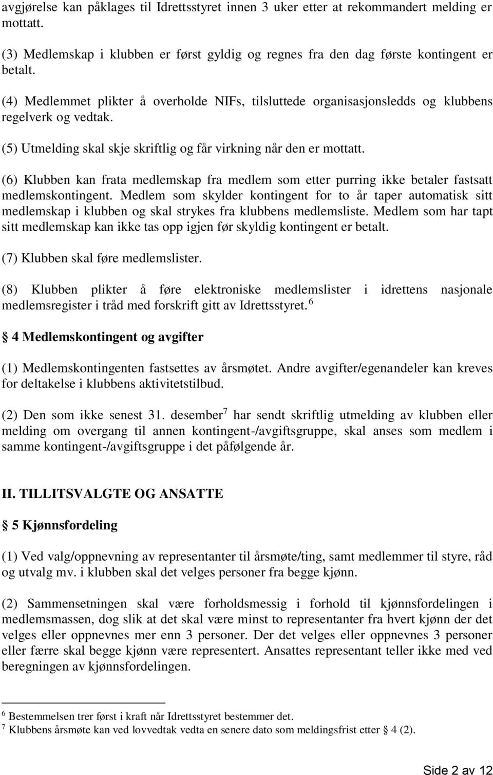 (6) Klubben kan frata medlemskap fra medlem som etter purring ikke betaler fastsatt medlemskontingent.