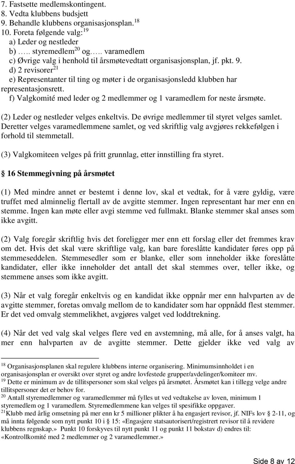 f) Valgkomité med leder og 2 medlemmer og 1 varamedlem for neste årsmøte. (2) Leder og nestleder velges enkeltvis. De øvrige medlemmer til styret velges samlet.