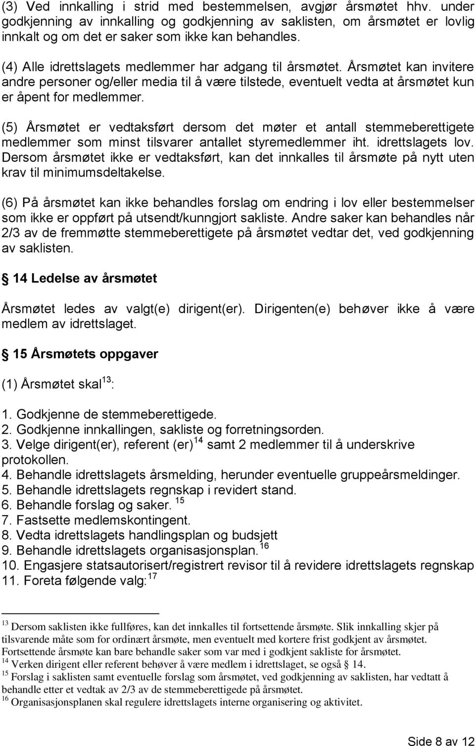 (5) Årsmøtet er vedtaksført dersom det møter et antall stemmeberettigete medlemmer som minst tilsvarer antallet styremedlemmer iht. idrettslagets lov.