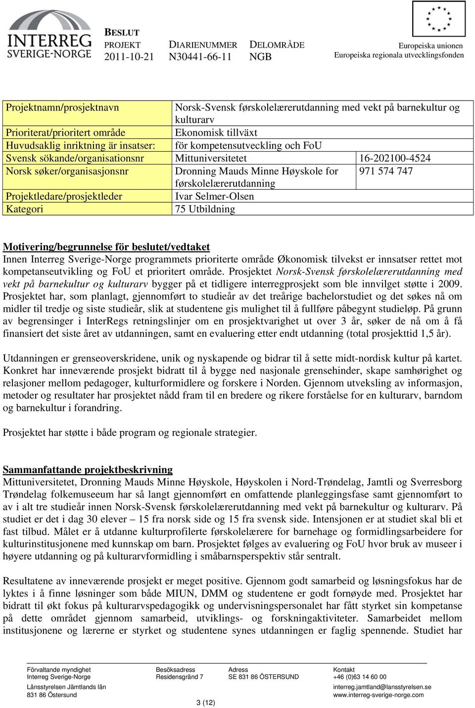 16-202100-4524 Norsk søker/organisasjonsnr Dronning Mauds Minne Høyskole for 971 574 747 førskolelærerutdanning Projektledare/prosjektleder Ivar Selmer-Olsen Kategori 75 Utbildning