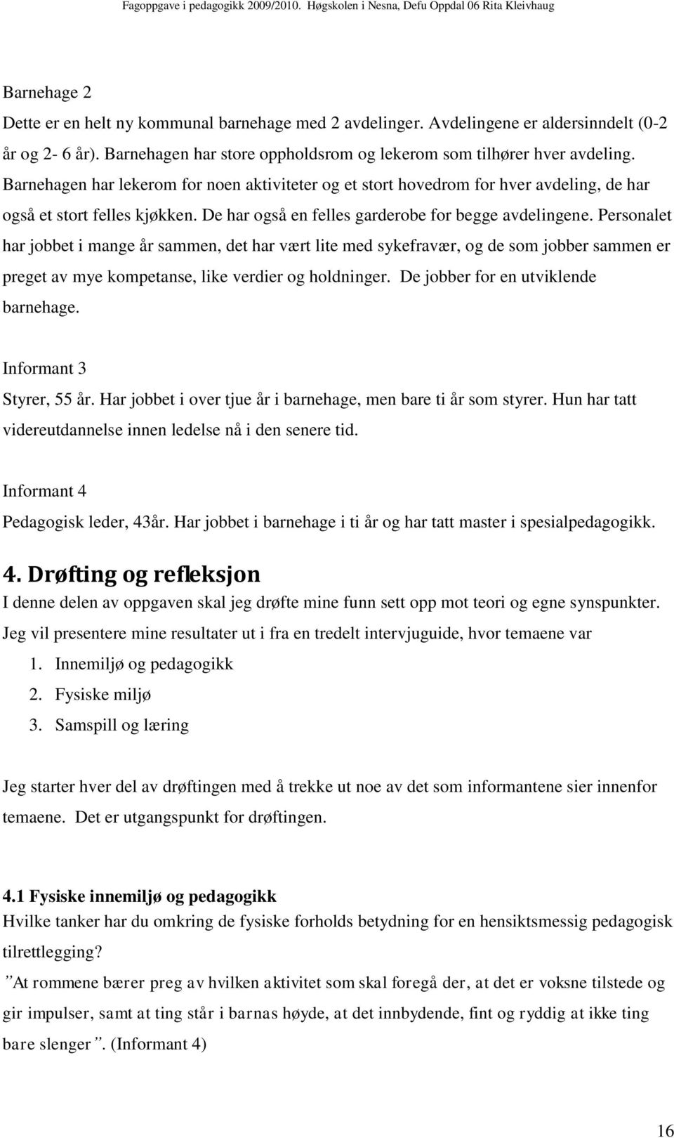 Personalet har jobbet i mange år sammen, det har vært lite med sykefravær, og de som jobber sammen er preget av mye kompetanse, like verdier og holdninger. De jobber for en utviklende barnehage.