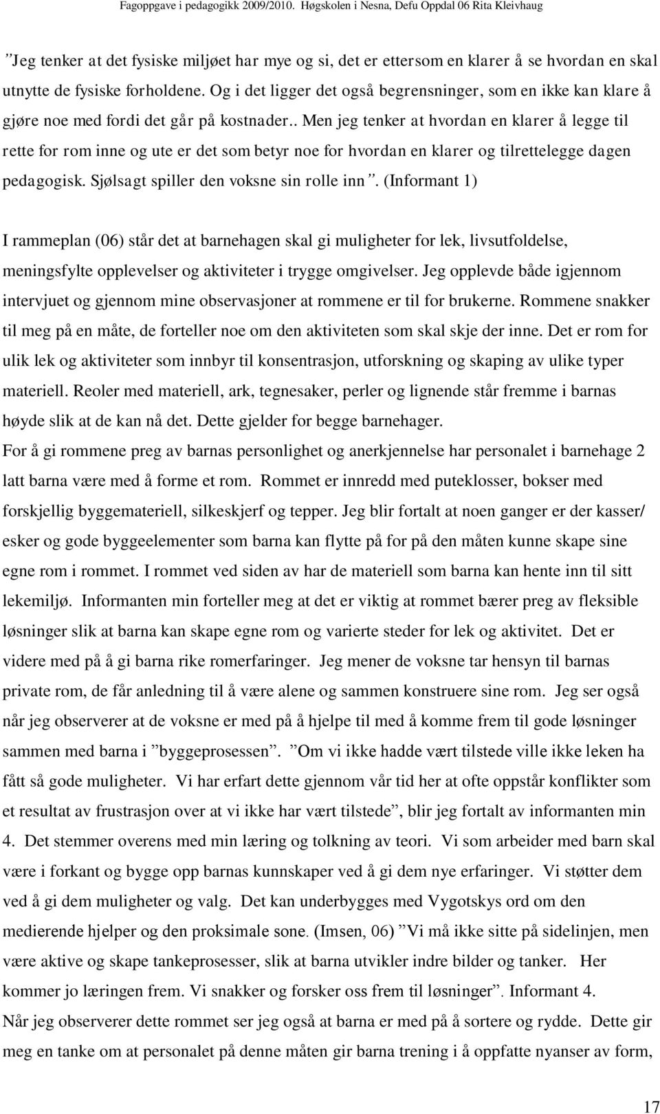 . Men jeg tenker at hvordan en klarer å legge til rette for rom inne og ute er det som betyr noe for hvordan en klarer og tilrettelegge dagen pedagogisk. Sjølsagt spiller den voksne sin rolle inn.