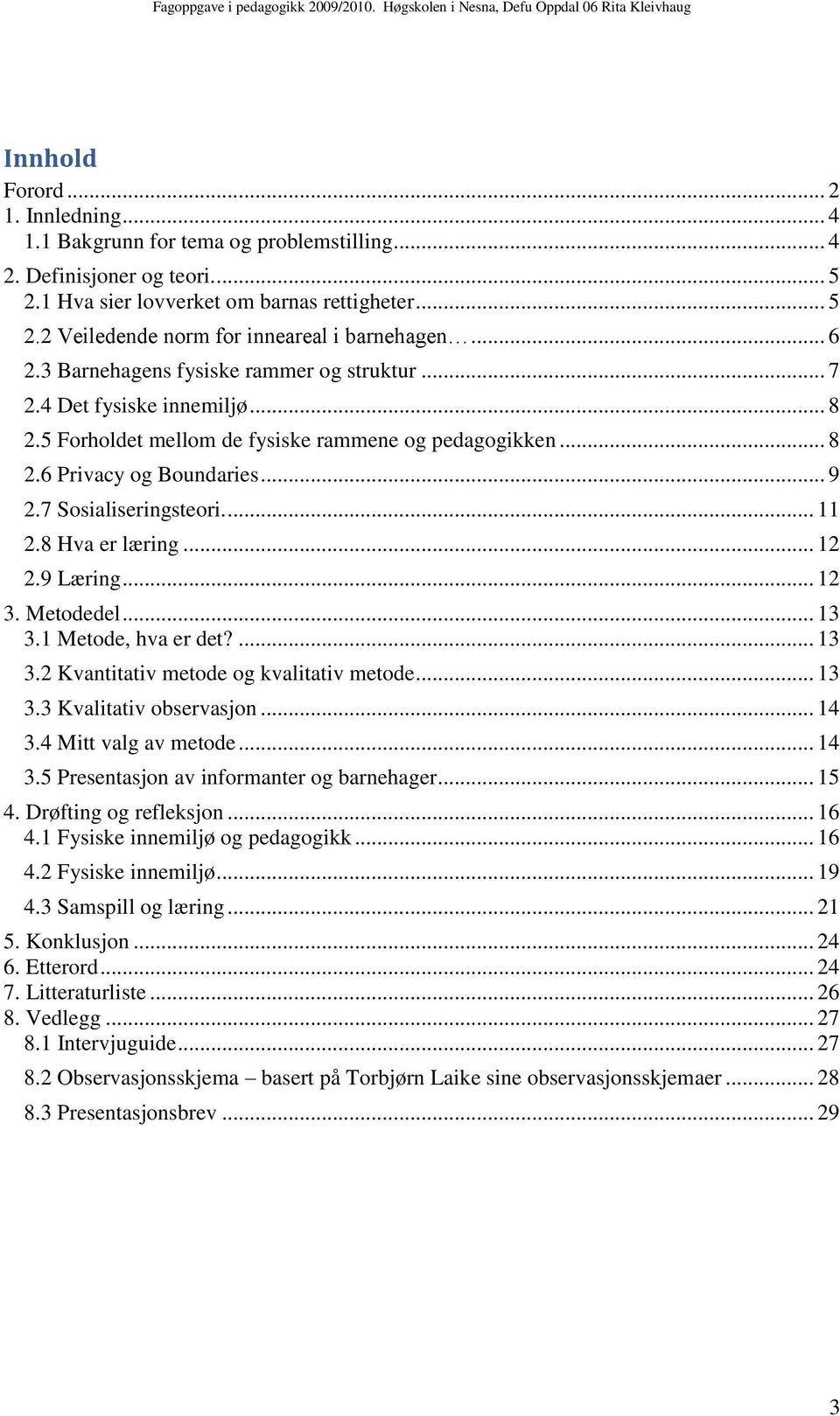 ... 11 2.8 Hva er læring... 12 2.9 Læring... 12 3. Metodedel... 13 3.1 Metode, hva er det?... 13 3.2 Kvantitativ metode og kvalitativ metode... 13 3.3 Kvalitativ observasjon... 14 3.