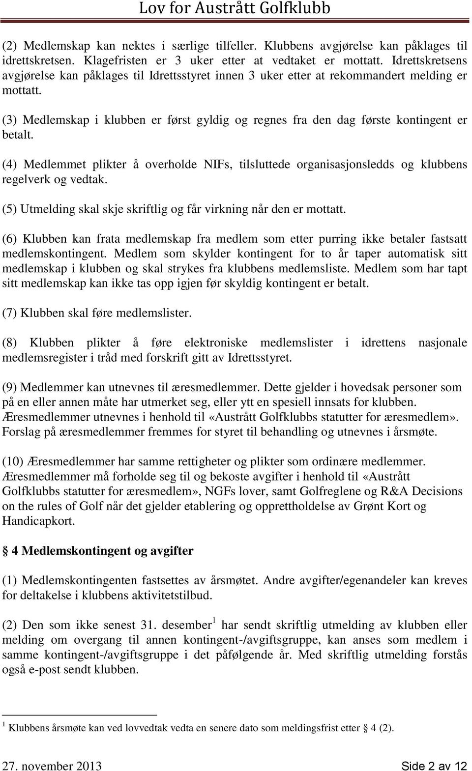 (3) Medlemskap i klubben er først gyldig og regnes fra den dag første kontingent er betalt. (4) Medlemmet plikter å overholde NIFs, tilsluttede organisasjonsledds og klubbens regelverk og vedtak.