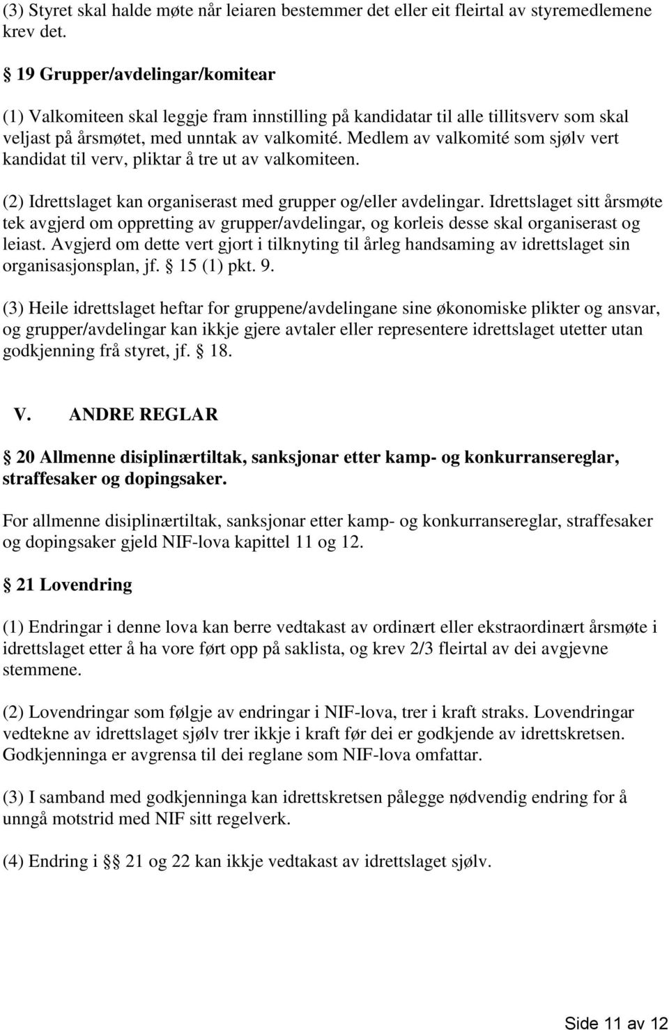 Medlem av valkomité som sjølv vert kandidat til verv, pliktar å tre ut av valkomiteen. (2) Idrettslaget kan organiserast med grupper og/eller avdelingar.