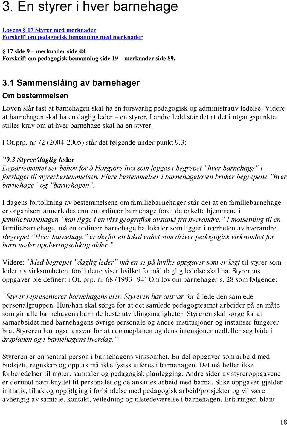 I andre ledd står det at det i utgangspunktet stilles krav om at hver barnehage skal ha en styrer. I Ot.prp. nr 72 (2004-2005) står det følgende under punkt 9.3: 9.