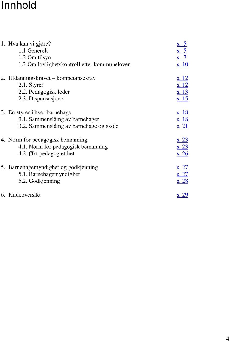 18 3.1. Sammenslåing av barnehager s. 18 3.2. Sammenslåing av barnehage og skole s. 21 4. Norm for pedagogisk bemanning s. 23 4.1. Norm for pedagogisk bemanning s. 23 4.2. Økt pedagogtetthet s.