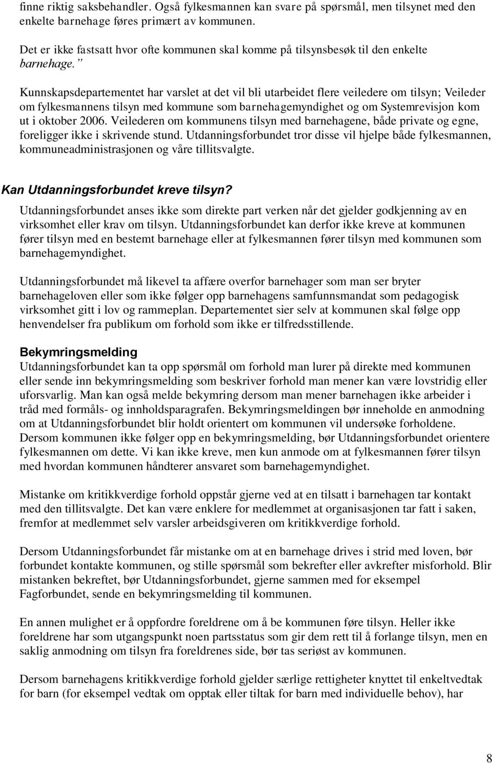 Kunnskapsdepartementet har varslet at det vil bli utarbeidet flere veiledere om tilsyn; Veileder om fylkesmannens tilsyn med kommune som barnehagemyndighet og om Systemrevisjon kom ut i oktober 2006.